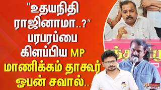 "உதயநிதி ராஜினாமா..?” பரபரப்பை கிளப்பிய MP மாணிக்கம் தாகூர்.. ஓபன் சவால்..