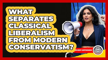 What Separates Classical Liberalism From Modern Conservatism? - Learn About Libertarianism