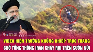 Video hiện trường khủng khiếp trực thăng chở Tổng thống Iran cháy rụi trên sườn núi