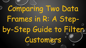 Comparing Two Data Frames in R: A Step-by-Step Guide to Filter Customers