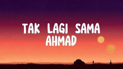 TAK LAGI SAMA - AHMAD (VIDEO LIRIK)