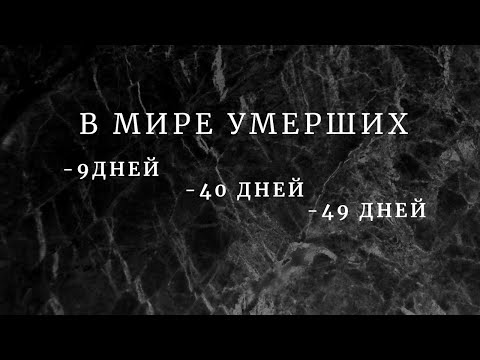 Что значат в мире умерших  - 9 дней, 40 дней, 49 дней