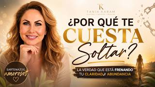 ¿Por Qué Te Cuesta Soltar? La Verdad Que Está Frenando Tu Claridad y Abundancia ✨ | Tania Karam