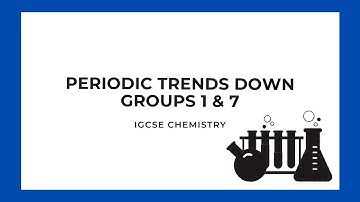 IGCSE Chemistry: Periodic Trends Down Groups 1 & 7