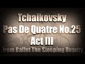 Tchaikovsky  Pas De Quatre No.25 Act III from Ballet The Sleeping Beauty