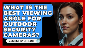 What Is The Best Viewing Angle For Outdoor Security Cameras? - SecurityFirstCorp.com