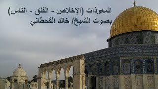 المعوذات (الإخلاص - الفلق - الناس) بصوت الشيخ/ خالد القحطاني