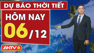 Dự báo thời tiết mới nhất hôm nay ngày 6/12: Cả nước tạnh táo, ít mưa | ANTV