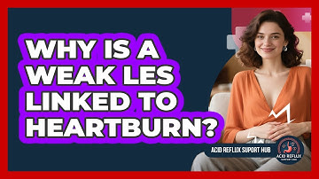 Why Is A Weak LES Linked To Heartburn? - Acid Reflux Support Hub