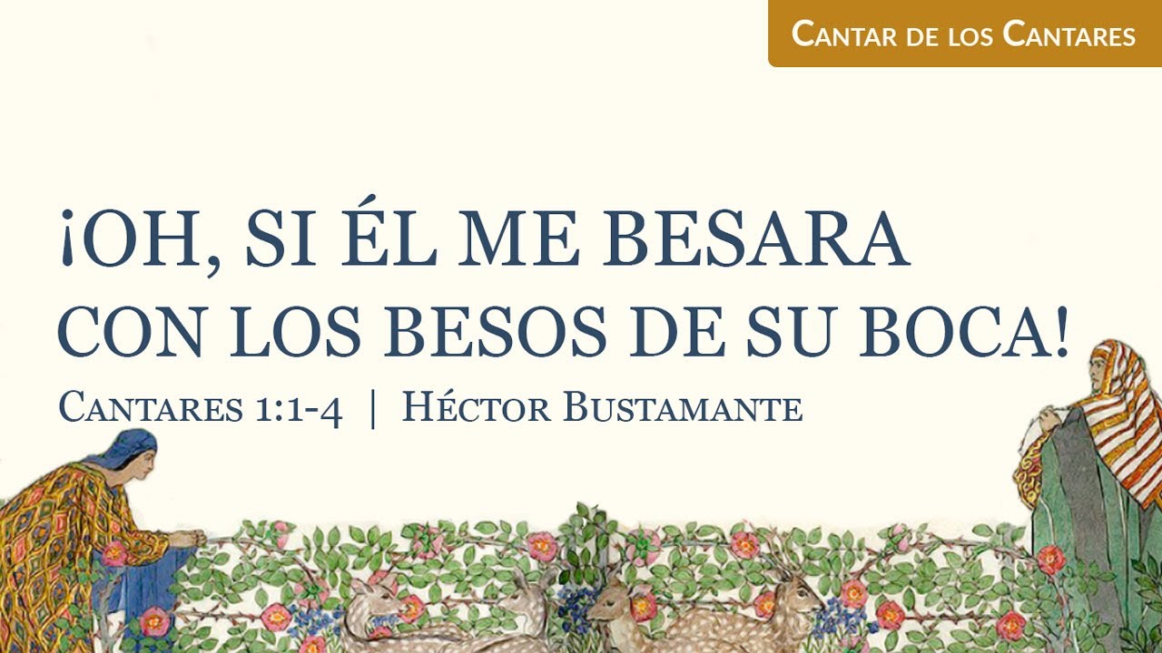 ¡Oh, si él me besara con los besos de su boca! (Cantares 1:1-4