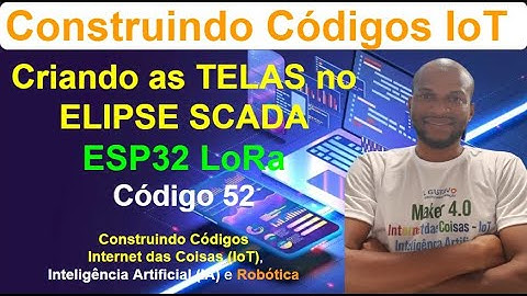 Código 52 - Criando as Telas no ELIPSE SCADA para a Rede IoT com ESP32 LoRa - Construindo Códigos