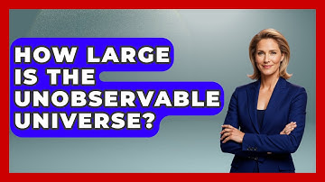 How Large Is The Unobservable Universe? - Physics Frontier