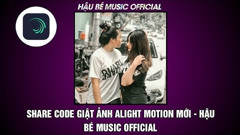 SHARE PROJECT LÀM ẢNH GIẬT GIF ALIGHT MOTION MỚI - HẬU BÉ MUSIC OFFICIAL