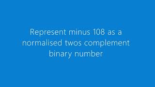 represent minus 108 as normalised twos complement