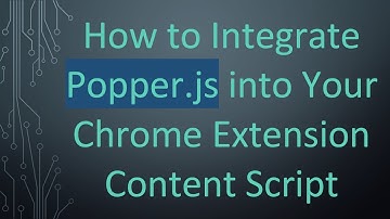 How to Integrate Popper.js into Your Chrome Extension Content Script