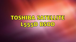 Toshiba Satellite L555D Bsod 2 Solutions