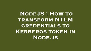 NodeJS : How to transform NTLM credentials to Kerberos token in Node.js