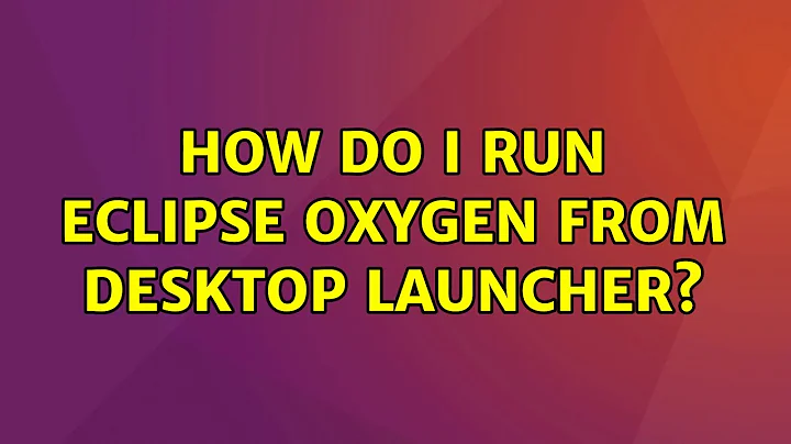 How do I run Eclipse Oxygen from Desktop Launcher?