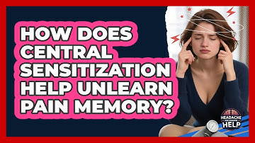 How Does Central Sensitization Help Unlearn Pain Memory? - Headache and Migraine Help