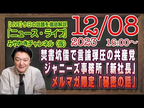 【LIVE】焚書坑儒で言論弾圧するぜと共産党。ジャニーズ事務所「新社長」の背景情報といつもの会見。メルマガ限定「秘密の話」｜最新情報を徹底解説「みやチャン・ニュース・ライブ」（令和５年１２月０８日）