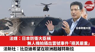 【晨早直播】法媒：日本防衛大臣稱，無人機拍攝出雲號事件「極其嚴重」。法新社：比亞迪希望在歐洲超越特斯拉。24年5月11日