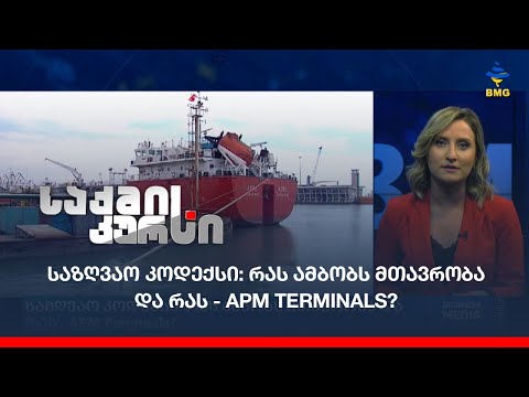 საზღვაო კოდექსი: რას ამბობს მთავრობა და რას - APM Terminals?