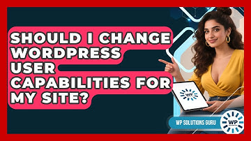 Should I Change WordPress User Capabilities For My Site? - WP Solutions Guru
