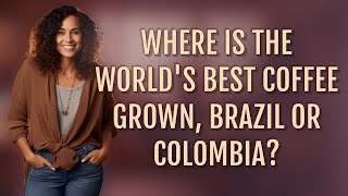 Where is the world's best coffee grown, Brazil or Colombia?
