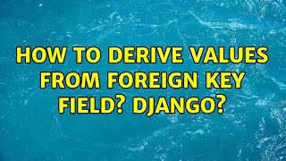 How to derive values from foreign key field? django?