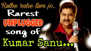 Rarest Unplugged song of #KumarSanu || Ruthe rahe tum jo || romantic heart-touching song #kumarsanu