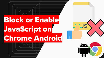 How to Block or Enable JavaScript on Chrome Android?