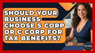 Should Your Business Choose S Corp Or C Corp For Tax Benefits? - Business Law Pros