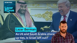 Lazar Focus: As US and Saudi Arabia shore up ties, is Israel left out?
