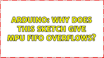 Arduino: Why does this sketch give MPU FIFO overflows? (2 Solutions!!)