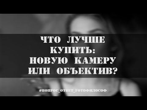 Дорогая КАМЕРА или ОБЪЕКТИВ? Что важнее фотографу? #Вопрос_Ответ_FOTOфилософ