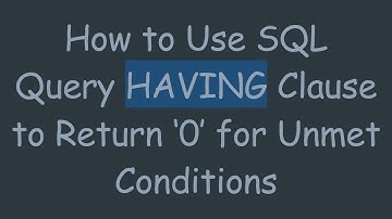How to Use SQL Query HAVING Clause to Return ‘0’ for Unmet Conditions