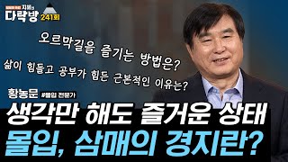 생각만 해도 즐거운 상태인 몰입, 혹은 삼매의 경지는 무엇일까? l #황농문 박사 #몰입 전문가 #지혜의다락방 #241회 #풀버전 #몰입의 대가