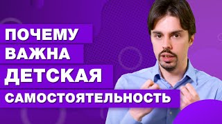 Почему важно воспитать самостоятельность у ребенка? / Как самостоятельность влияет на будущее