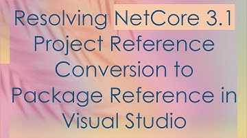 Resolving NetCore 3.1 Project Reference Conversion to Package Reference in Visual Studio