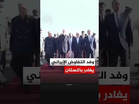الوفد الإيراني يغادر باكستان بعد جولة مفاوضات مع الولايات المتحدة