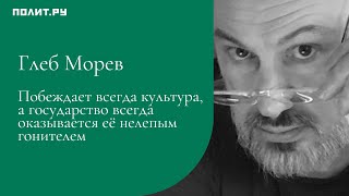 Глеб Морев: Побеждает всегда культура, а государство всегда оказывается её нелепым гонителем