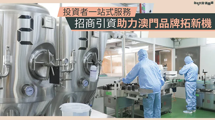 【條條大路通商機】投資者一站式服務  招商引資助力澳門品牌拓新機 - 天天要聞