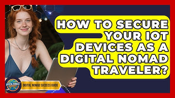 How To Secure Your IoT Devices As A Digital Nomad Traveler? - Digital Nomad Success Guide