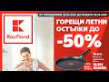 🇧🇬 Kaufland България ГОРЕЩИ ЛЕТНИ ОСТЪПКИ ДО-50% 22.06 - 28.06.2026