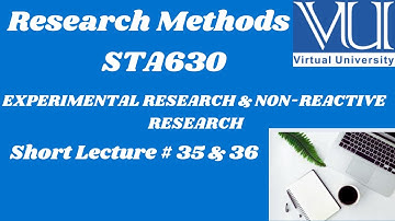 Research Methods |STA630| Short Lecture 35 & 36 | EXPERIMENTAL & NON-REACTIVE RESEARCH