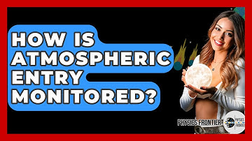 How Is Atmospheric Entry Monitored? - Physics Frontier