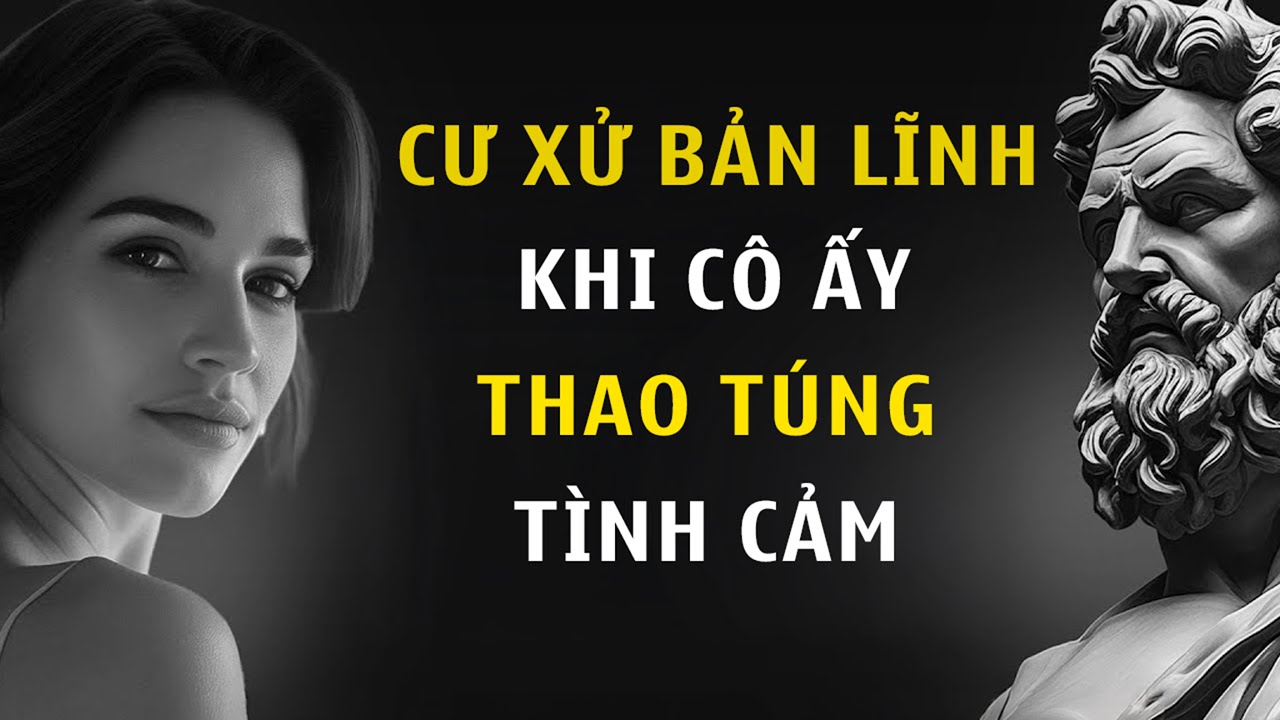 Những Chiêu Thức Phụ Nữ Dùng Để Kiểm Soát và Thao Túng Đàn Ông | Chủ Nghĩa Khắc Kỷ