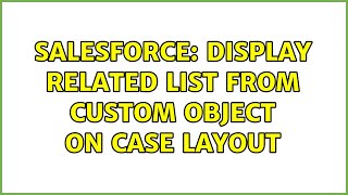 Salesforce: Display Related List from Custom Object on Case Layout (2 Solutions!!)