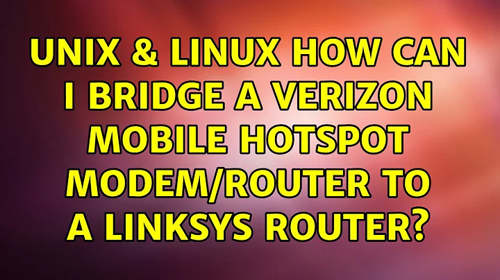 Unix & Linux: How can I bridge a Verizon mobile hotspot modem/router to a Linksys router?