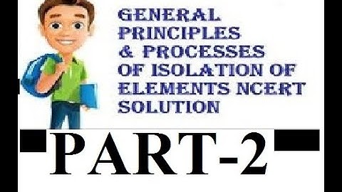 General principles and processes of isolation of elements part 2